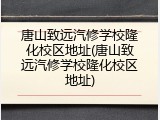唐山致远汽修学校隆化校区地址(唐山致远汽修学校隆化校区地址)