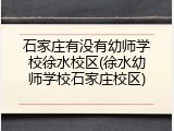 石家庄有没有幼师学校徐水校区(徐水幼师学校石家庄校区)