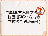邯郸北方汽修学校砸校园(邯郸北方汽修学校校园破坏事件)