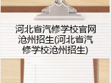 河北省汽修学校官网沧州招生(河北省汽修学校沧州招生)