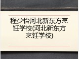 程少怡河北新东方烹饪学校(河北新东方烹饪学校)