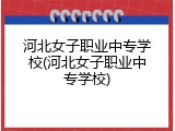 河北女子职业中专学校(河北女子职业中专学校)