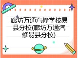 廊坊万通汽修学校易县分校(廊坊万通汽修易县分校)