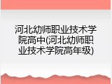 河北幼师职业技术学院高中(河北幼师职业技术学院高年级)