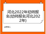 河北2022年幼师报名(幼师报名河北2022年)