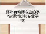 涿州有幼师专业的学校(涿州幼师专业学校)