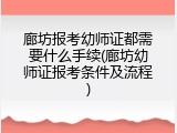 廊坊报考幼师证都需要什么手续(廊坊幼师证报考条件及流程)