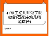 石家庄幼儿师范学院宿舍(石家庄幼儿师范宿舍)