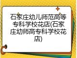 石家庄幼儿师范高等专科学校花店(石家庄幼师高专科学校花店)