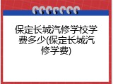 保定长城汽修学校学费多少(保定长城汽修学费)