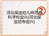 河北保定幼儿师范专科学校定兴(河北保定幼专定兴)