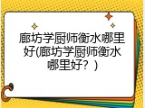 廊坊学厨师衡水哪里好(廊坊学厨师衡水哪里好？)