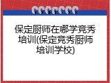 保定厨师在哪学竞秀培训(保定竞秀厨师培训学校)