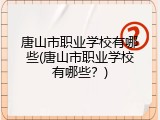 唐山市职业学校有哪些(唐山市职业学校有哪些？)