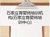 石家庄育婴师培训机构(石家庄育婴师培训中心)