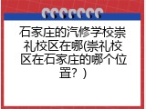 石家庄的汽修学校崇礼校区在哪(崇礼校区在石家庄的哪个位置？)