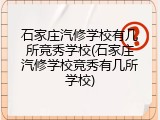石家庄汽修学校有几所竞秀学校(石家庄汽修学校竞秀有几所学校)