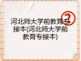 河北师大学前教育专接本(河北师大学前教育专接本)