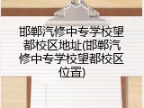 邯郸汽修中专学校望都校区地址(邯郸汽修中专学校望都校区位置)