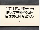 石家庄读幼师专业好的大学有哪些(石家庄优质幼师专业院校)