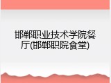 邯郸职业技术学院餐厅(邯郸职院食堂)