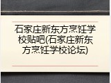 石家庄新东方烹饪学校贴吧(石家庄新东方烹饪学校论坛)
