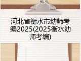 河北省衡水市幼师考编2025(2025衡水幼师考编)