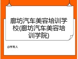 廊坊汽车美容培训学校(廊坊汽车美容培训学院)