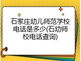 石家庄幼儿师范学校电话是多少(石幼师校电话查询)