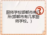 厨师学校邯郸市有几所(邯郸市有几家厨师学校。)