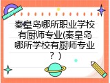 秦皇岛哪所职业学校有厨师专业(秦皇岛哪所学校有厨师专业?)