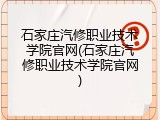 石家庄汽修职业技术学院官网(石家庄汽修职业技术学院官网)