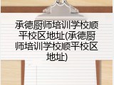 承德厨师培训学校顺平校区地址(承德厨师培训学校顺平校区地址)