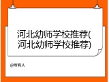 河北幼师学校推荐(河北幼师学校推荐)