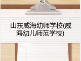 山东威海幼师学校(威海幼儿师范学校)