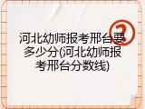 河北幼师报考邢台要多少分(河北幼师报考邢台分数线)