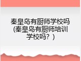 秦皇岛有厨师学校吗(秦皇岛有厨师培训学校吗？)