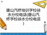 唐山汽修培训学校徐水分校电话(唐山汽修学校徐水分校电话)