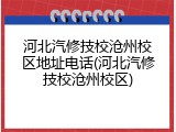 河北汽修技校沧州校区地址电话(河北汽修技校沧州校区)