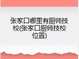 张家口哪里有厨师技校(张家口厨师技校位置)