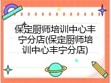 保定厨师培训中心丰宁分店(保定厨师培训中心丰宁分店)