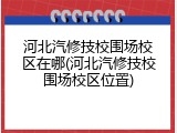 河北汽修技校围场校区在哪(河北汽修技校围场校区位置)