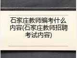 石家庄教师编考什么内容(石家庄教师招聘考试内容)