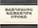 南皮县汽修培训学校电话(南皮县汽修培训学校电话)