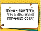 河北省专科师范类的学校有哪些(河北省师范专科院校列表)