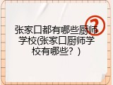 张家口都有哪些厨师学校(张家口厨师学校有哪些?)