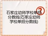 石家庄幼师学校单招分数线(石家庄幼师学校单招分数线)