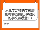 河北学幼师的学校唐山有哪些(唐山学幼师的学校有哪些?)