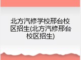 北方汽修学校邢台校区招生(北方汽修邢台校区招生)