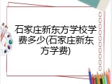 石家庄新东方学校学费多少(石家庄新东方学费)